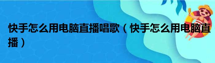 快手怎么用电脑直播唱歌 快手怎么用电脑直播