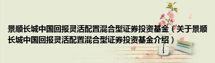 景顺长城中国回报灵活配置混合型证券投资基金 关于景顺长城中国回报灵活配置混合型证券投资基金介绍