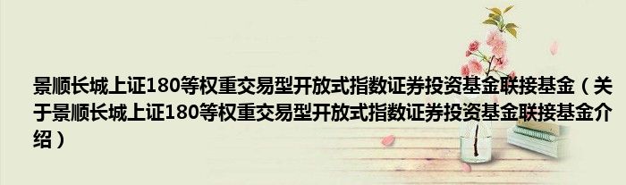 景顺长城上证180等权重交易型开放式指数证券投资基金联接基金 关于景顺长城上证180等权重交易型开放式指数证券投资基金联接基金介绍