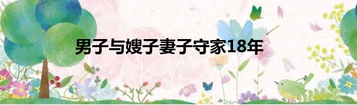 男子与嫂子妻子守家18年