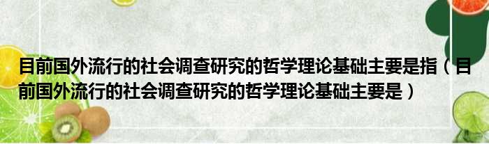 目前国外流行的社会调查研究的哲学理论基础主要是指 目前国外流行的社会调查研究的哲学理论基础主要是