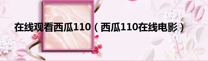 在线观看西瓜110 西瓜110在线电影