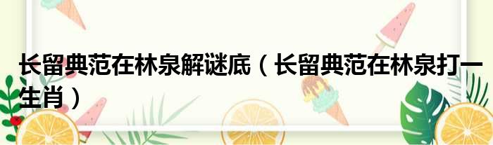 长留典范在林泉解谜底 长留典范在林泉打一生肖
