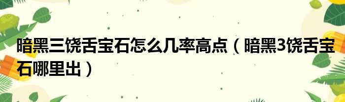 暗黑三饶舌宝石怎么几率高点 暗黑3饶舌宝石哪里出