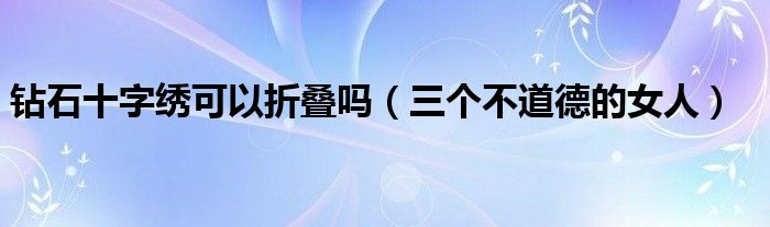 钻石十字绣可以折叠吗 三个不道德的女人