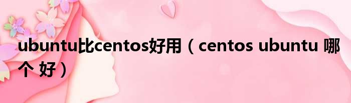 ubuntu比centos好用 centos ubuntu 哪个 好