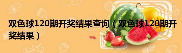 双色球120期开奖结果查询 双色球120期开奖结果