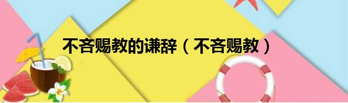 不吝赐教的谦辞 不吝赐教