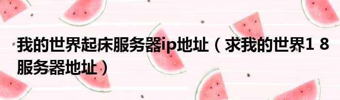 我的世界起床服务器ip地址 求我的世界1 8服务器地址