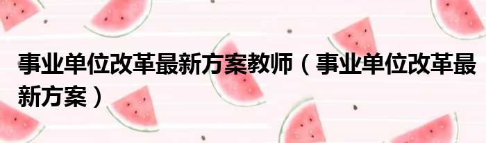 事业单位改革最新方案教师 事业单位改革最新方案