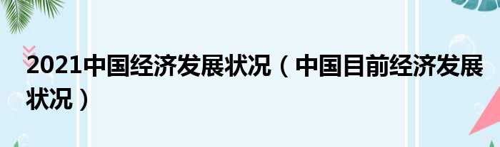 2021中国经济发展状况 中国目前经济发展状况