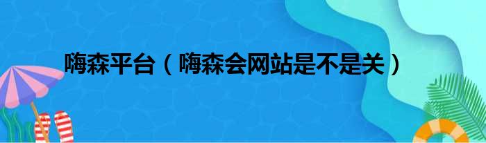 嗨森平台 嗨森会网站是不是关