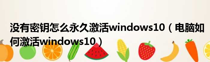 没有密钥怎么永久激活windows10 电脑如何激活windows10