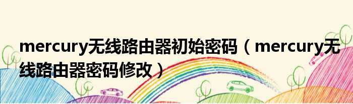 mercury无线路由器初始密码 mercury无线路由器密码修改