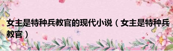 女主是特种兵教官的现代小说 女主是特种兵教官