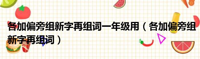 各加偏旁组新字再组词一年级用 各加偏旁组新字再组词