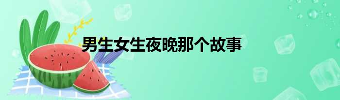 男生女生夜晚那个故事