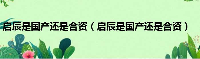 启辰是国产还是合资 启辰是国产还是合资
