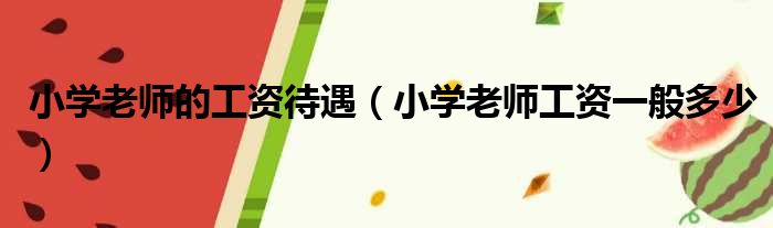 小学老师的工资待遇 小学老师工资一般多少