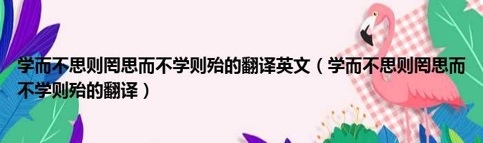 学而不思则罔思而不学则殆的翻译英文 学而不思则罔思而不学则殆的翻译