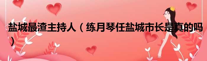 盐城最渣主持人 练月琴任盐城市长是真的吗