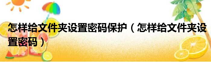 怎样给文件夹设置密码保护 怎样给文件夹设置密码