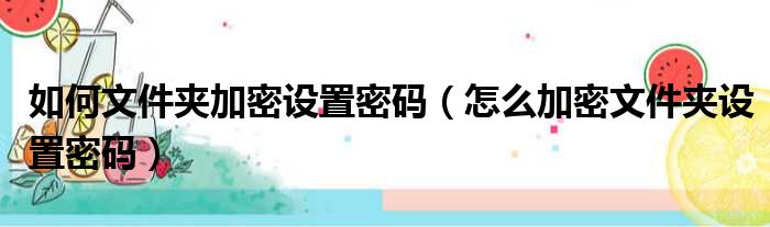 如何文件夹加密设置密码 怎么加密文件夹设置密码