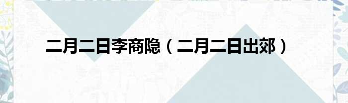 二月二日李商隐 二月二日出郊