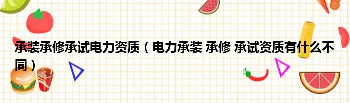 承装承修承试电力资质 电力承装 承修 承试资质有什么不同