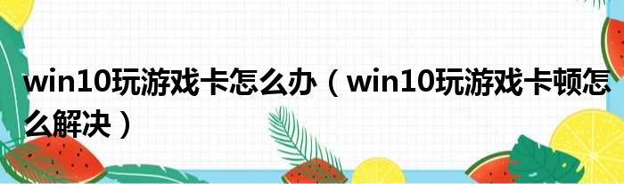 win10玩游戏卡怎么办 win10玩游戏卡顿怎么解决