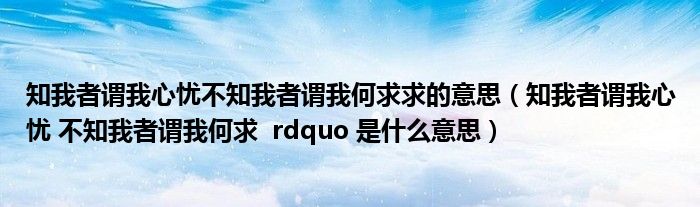 知我者谓我心忧不知我者谓我何求求的意思 知我者谓我心忧 不知我者谓我何求 rdquo 是什么意思