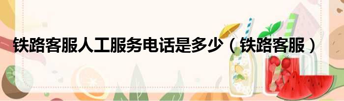 铁路客服人工服务电话是多少 铁路客服