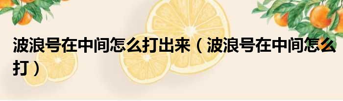波浪号在中间怎么打出来 波浪号在中间怎么打