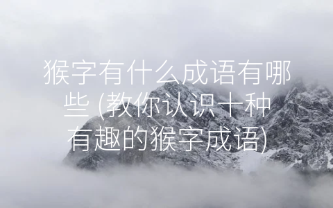 猴字有什么成语有哪些 (教你认识十种有趣的猴字成语)