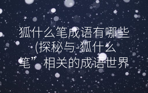 狐什么笔成语有哪些 (探秘与-狐什么笔”相关的成语世界)