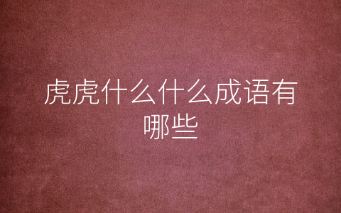 虎虎什么什么成语有哪些