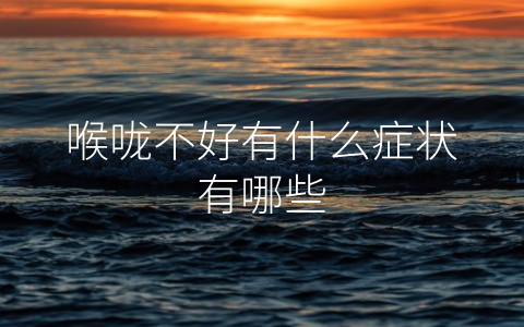 喉咙不好有什么症状有哪些
