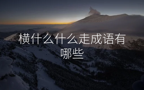 横什么什么走成语有哪些