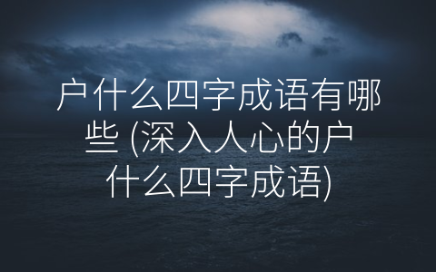 户什么四字成语有哪些 (深入人心的户什么四字成语)