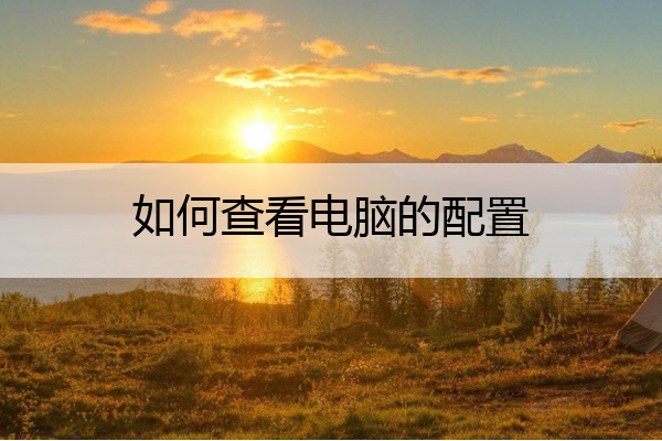 如何查看电脑的配置 如何查看电脑的配置信息