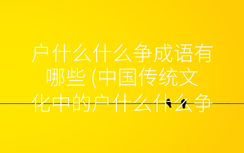 户什么什么争成语有哪些 (中国传统文化中的户什么什么争成语)