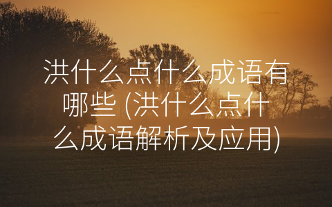 洪什么点什么成语有哪些 (洪什么点什么成语解析及应用)
