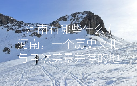 河南有哪些什么 (河南，一个历史文化与自然美景并存的地方)