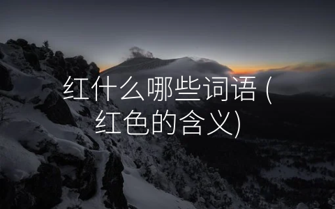 红什么哪些词语 (红色的含义)