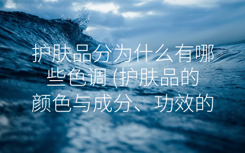 护肤品分为什么有哪些色调 (护肤品的颜色与成分、功效的关系)