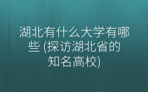 湖北有什么大学有哪些 (探访湖北省的知名高校)