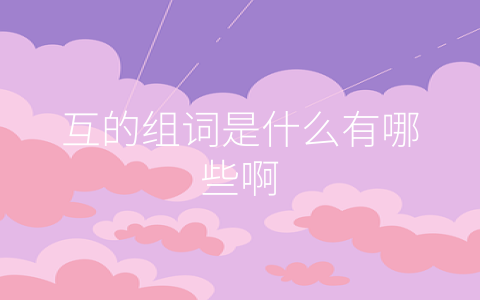 互的组词是什么有哪些啊