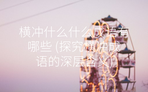 横冲什么什么成语有哪些 (探究横冲成语的深层含义)