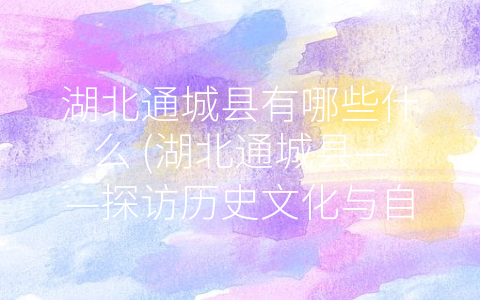 湖北通城县有哪些什么 (湖北通城县——探访历史文化与自然之美)