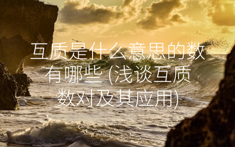 互质是什么意思的数有哪些 (浅谈互质数对及其应用)